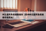 树兰医院免疫细胞储存（杭州树兰医院免疫细胞存储费用）