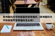 贵州医科大学附属医院肾移植科（贵州医科大学附属医院肾移植科怎么样）