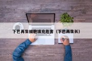 下巴再生细胞填充危害（下巴再生长）