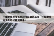 干细胞填充多长时间可以做第二次（干细胞填充多久可以看到效果）