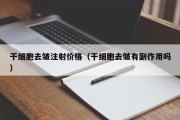 干细胞去皱注射价格（干细胞去皱有副作用吗）