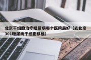 北京干细胞治疗糖尿病哪个医院最好（去北京301糖尿病干细胞移植）