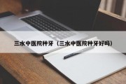 三水中医院种牙（三水中医院种牙好吗）