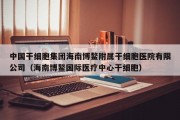 中国干细胞集团海南博鳌附属干细胞医院有限公司（海南博鳌国际医疗中心干细胞）