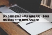 多发性骨髓瘤做自体干细胞移植风险（多发性骨髓瘤做自体干细胞移植风险高吗）