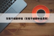 生殖干细胞移植（生殖干细胞移植费用）