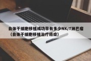 自体干细胞移植成功率有多少NK/T淋巴瘤（自体干细胞移植治疗癌症）