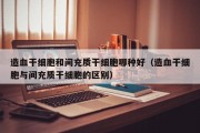 造血干细胞和间充质干细胞哪种好（造血干细胞与间充质干细胞的区别）
