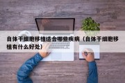 自体干细胞移植适合哪些疾病（自体干细胞移植有什么好处）