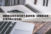 细胞激活填充泪沟多久看到效果（细胞激活填充泪沟多久有效果）