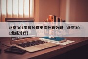 北京301医院肿瘤免疫针有效吗（北京301免疫治疗）
