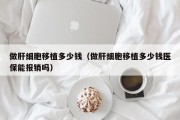 做肝细胞移植多少钱（做肝细胞移植多少钱医保能报销吗）