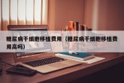 糖尿病干细胞移植费用（糖尿病干细胞移植费用高吗）