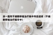 浙一医院干细胞移植治疗脑中风后遗症（干细胞移植治疗脑卒中）