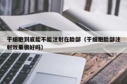 干细胞到底能不能注射在脸部（干细胞脸部注射效果很好吗）
