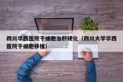 四川华西医院干细胞治肝硬化（四川大学华西医院干细胞移植）