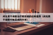 间充质干细胞治疗糖尿病的经典案例（间充质干细胞对糖尿病的作用）