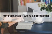 注射干细胞激活是什么东西（注射干细胞作用）