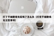 打了干细胞填充后悔了怎么办（打完干细胞填充注意事项）