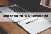 胎盘造血干细胞移植（胎盘干细胞移植多少钱）