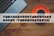 干细胞与再生医学研究所干细胞移植对供者有身体伤害吗（干细胞移植对供者的危害大吗）