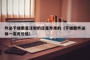 外泌干细胞是注射的还是外用的（干细胞外泌体一毫克价格）