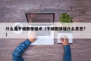 什么是干细胞移植术（干细胞移植什么意思?）