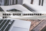 湖南湘雅一医院官网（湖南湘雅医院附属第一医院）