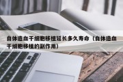 自体造血干细胞移植延长多久寿命（自体造血干细胞移植的副作用）