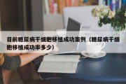 目前糖尿病干细胞移植成功案例（糖尿病干细胞移植成功率多少）