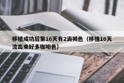 移植成功后第16天有2滴褐色（移植16天流出来好多咖啡色）