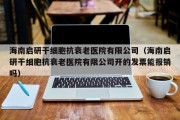 海南启研干细胞抗衰老医院有限公司（海南启研干细胞抗衰老医院有限公司开的发票能报销吗）