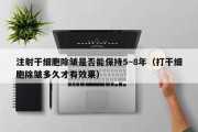 注射干细胞除皱是否能保持5~8年（打干细胞除皱多久才有效果）