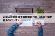 正常人注射造血干细胞的副作用（造血干细胞针多久打一次）