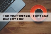 干细胞注射治疗骨性关节炎（干细胞关节腔注射治疗骨关节炎费用）