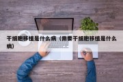 干细胞移植是什么病（需要干细胞移植是什么病）
