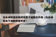 白血病移植后输间充质干细胞的作用（白血病造血干细胞移植供者）