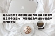 异基因造血干细胞移植治疗白血病及骨髓增生异常综合征指南（异基因造血干细胞移植最严重的并发症）