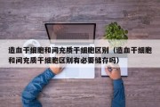造血干细胞和间充质干细胞区别（造血干细胞和间充质干细胞区别有必要储存吗）