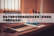 造血干细胞自体移植后的注意事项（自体造血干细胞移植术后）