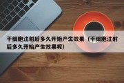 干细胞注射后多久开始产生效果（干细胞注射后多久开始产生效果呢）