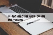 tils免疫细胞疗法医院招募（til细胞免疫疗法缺点）