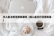 大人能注射流感疫苗吗（成人能否打流感疫苗）