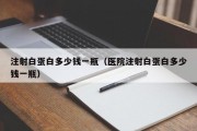 注射白蛋白多少钱一瓶（医院注射白蛋白多少钱一瓶）