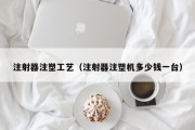 注射器注塑工艺（注射器注塑机多少钱一台）