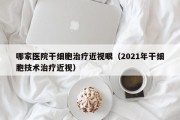 哪家医院干细胞治疗近视眼（2021年干细胞技术治疗近视）