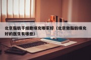 北京脂肪干细胞填充哪家好（北京做脂肪填充好的医生有哪些）