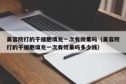 美容院打的干细胞填充一次有效果吗（美容院打的干细胞填充一次有效果吗多少钱）