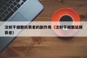 注射干细胞抗衰老的副作用（注射干细胞延缓衰老）