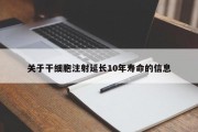 关于干细胞注射延长10年寿命的信息